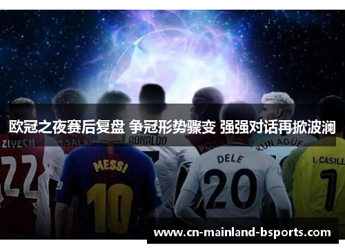 欧冠之夜赛后复盘 争冠形势骤变 强强对话再掀波澜 欧冠之夜赛后复盘 争冠形势骤变 强强对话再掀波澜