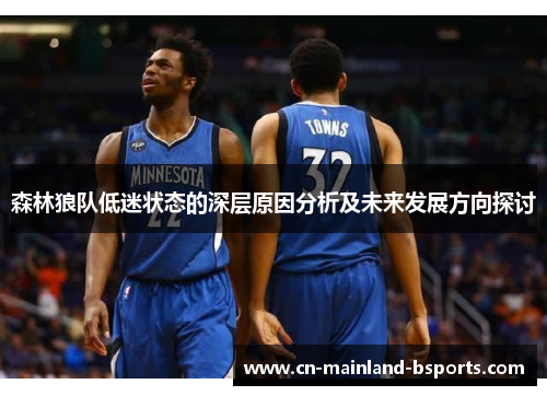 森林狼队低迷状态的深层原因分析及未来发展方向探讨 森林狼队低迷状态的深层原因分析及未来发展方向探讨