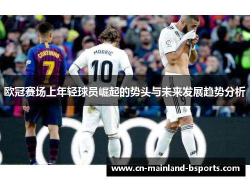 欧冠赛场上年轻球员崛起的势头与未来发展趋势分析 欧冠赛场上年轻球员崛起的势头与未来发展趋势分析