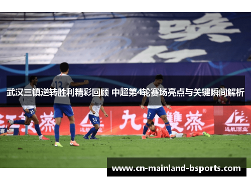 武汉三镇逆转胜利精彩回顾 中超第4轮赛场亮点与关键瞬间解析 武汉三镇逆转胜利精彩回顾 中超第4轮赛场亮点与关键瞬间解析