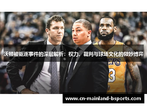 沃顿被驱逐事件的深层解析：权力、裁判与球场文化的微妙博弈