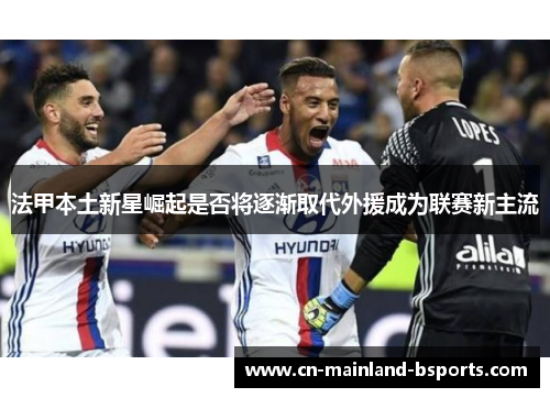 法甲本土新星崛起是否将逐渐取代外援成为联赛新主流