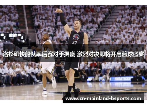 洛杉矶快船队季后赛对手揭晓 激烈对决即将开启篮球盛宴 洛杉矶快船队季后赛对手揭晓 激烈对决即将开启篮球盛宴