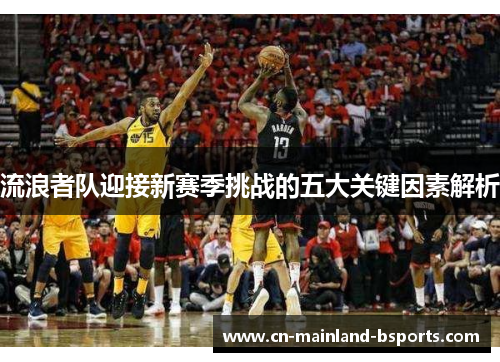流浪者队迎接新赛季挑战的五大关键因素解析