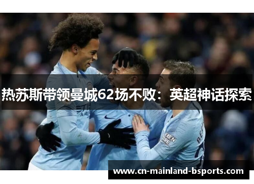 热苏斯带领曼城62场不败：英超神话探索