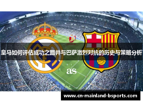 皇马如何评估成功之路并与巴萨激烈对抗的历史与策略分析