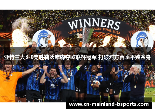 亚特兰大3-0完胜勒沃库森夺欧联杯冠军 打破对方赛季不败金身