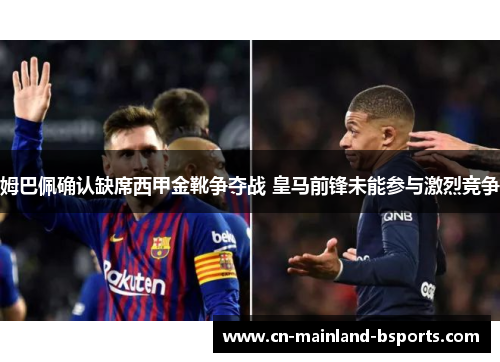 姆巴佩确认缺席西甲金靴争夺战 皇马前锋未能参与激烈竞争