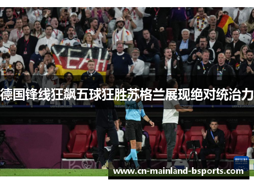 德国锋线狂飙五球狂胜苏格兰展现绝对统治力