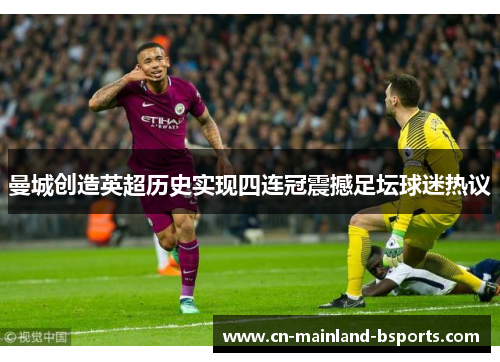 曼城创造英超历史实现四连冠震撼足坛球迷热议