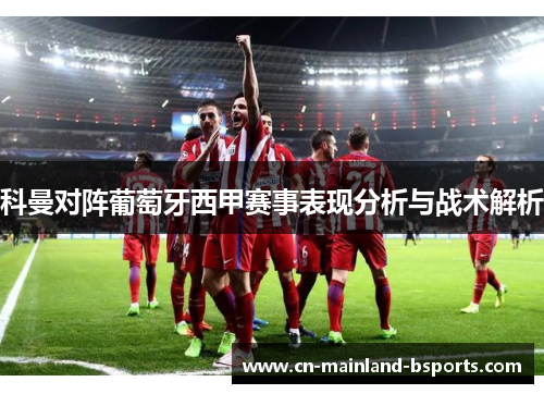 科曼对阵葡萄牙西甲赛事表现分析与战术解析