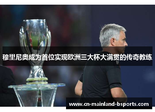 穆里尼奥成为首位实现欧洲三大杯大满贯的传奇教练