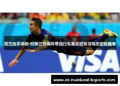 荷兰选手汤姆·杜穆兰夺得环意自行车赛总冠军书写历史新篇章