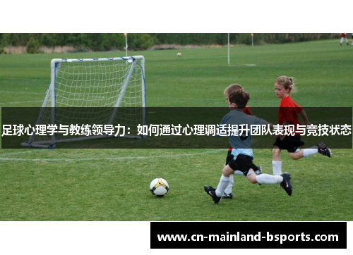 足球心理学与教练领导力：如何通过心理调适提升团队表现与竞技状态